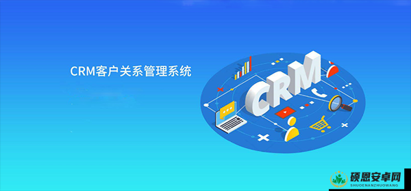 CRM 软件客户管理系统：提升企业客户关系管理的高效利器